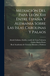 Mediación Del Papa León Xiii Entre España Y Alemania Sobre Las Islas Carolinas Y Palaos