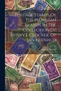 Postage Stamps Of The Hawaiian Islands In The Collection Of Henry J. Crocker, Of San Franisco