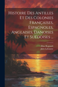 Histoire Des Antilles Et Des Colonies Françaises, Espagnoles, Anglaises, Danoises Et Suédoises ...