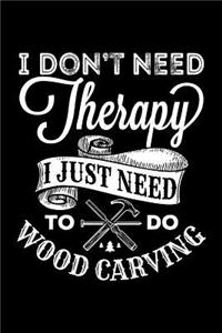 I Don't Need Therapy I Just Need to Do Wood Carving