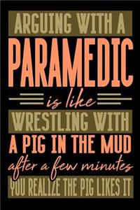Arguing with a PARAMEDIC is like wrestling with a pig in the mud. After a few minutes you realize the pig likes it.