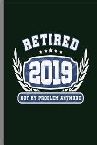 Retired 2019 Not my problem anymore