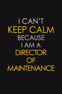 I Can't Keep Calm Because I Am A Director Of Maintenance