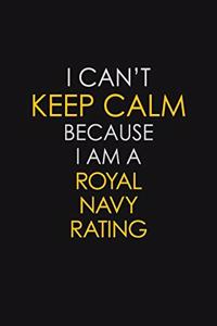 I Can't Keep Calm Because I Am A Royal Navy Rating: Motivational: 6X9 unlined 129 pages Notebook writing journal