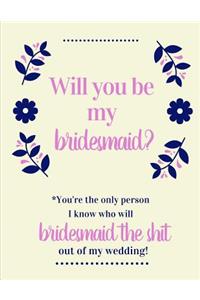 Will You Be My Bridesmaid You're The Only Person I Know Who Will Bridesmaid The Shit Out Of My Wedding