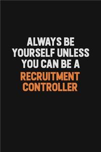 Always Be Yourself Unless You Can Be A Recruitment Controller