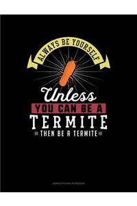 Always Be Yourself Unless You Can Be a Termite Then Be a Termite