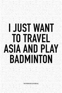 I Just Want to Travel Asia and Play Badminton: A 6x9 Inch Matte Softcover Notebook Diary with 120 Blank Lined Pages and a Funny Gaming Sports Cover Slogan