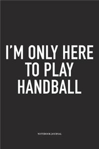 I'm Only Here To Play Handball