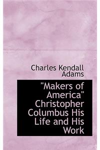 Makers of America Christopher Columbus His Life and His Work