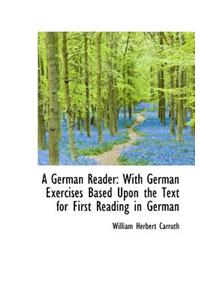 A German Reader: With German Exercises Based Upon the Text for First Reading in German