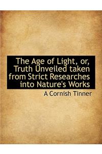 The Age of Light, Or, Truth Unveiled Taken from Strict Researches Into Nature's Works