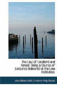 The Law of Landlord and Tenant; Being a Course of Lectures Delivered at the Law Institution;