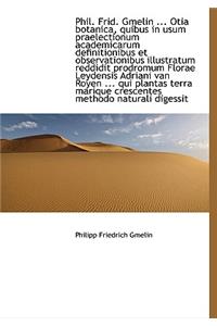 Phil. Frid. Gmelin ... Otia Botanica, Quibus in Usum Praelectionum Academicarum Definitionibus Et OB