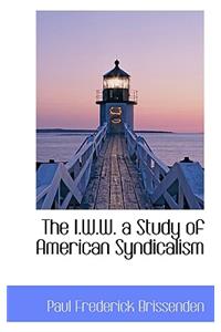 The I.W.W. a Study of American Syndicalism