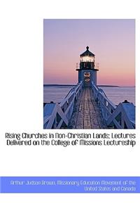 Rising Churches in Non-Christian Lands; Lectures Delivered on the College of Missions Lectureship