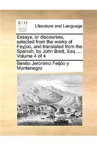 Essays, or Discourses, Selected from the Works of Feyjoo, and Translated from the Spanish, by John Brett, Esq. ... Volume 4 of 4