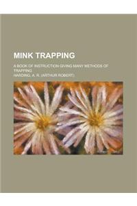 Mink Trapping; A Book of Instruction Giving Many Methods of Trapping