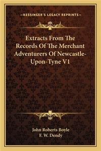 Extracts from the Records of the Merchant Adventurers of Newcastle-Upon-Tyne V1