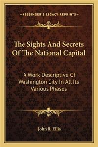 Sights and Secrets of the National Capital the Sights and Secrets of the National Capital