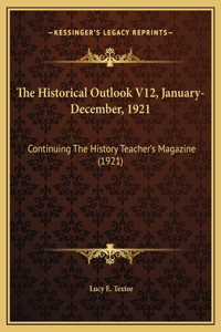 The Historical Outlook V12, January-December, 1921: Continuing The History Teacher's Magazine (1921)