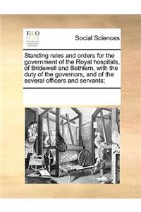 Standing rules and orders for the government of the Royal hospitals, of Bridewell and Bethlem, with the duty of the governors, and of the several officers and servants;