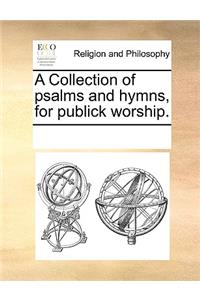A Collection of Psalms and Hymns, for Publick Worship.