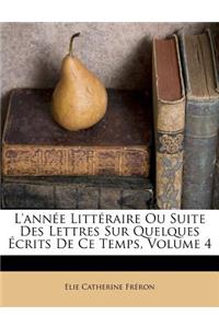 L'Année Littéraire Ou Suite Des Lettres Sur Quelques Écrits de Ce Temps, Volume 4