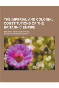 The Imperial and Colonial Constitutions of the Britannic Empire; Including Indian Institutions ...