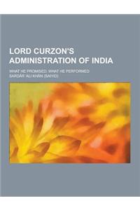 Lord Curzon's Administration of India; What He Promised; What He Performed