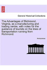 Advantages of Richmond, Virginia, as a Manufacturing and Trading Centre, with Notes for the Guidance of Tourists on the Lines of Transportation Running from Richmond.