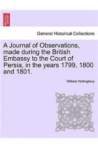 A Journal of Observations, Made During the British Embassy to the Court of Persia, in the Years 1799, 1800 and 1801.