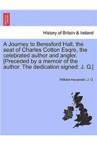 Journey to Beresford Hall, the Seat of Charles Cotton Esqre, the Celebrated Author and Angler. [preceded by a Memoir of the Author. the Dedication Signed
