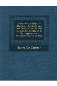 Frederic Le Play, Sa Methode, Sa Doctrine, Son Oeuvre, Son Esprit, D'Apres Ses Ecrits Et Sa Correspondance