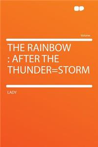 The Rainbow: After the Thunder=storm: After the Thunder=storm