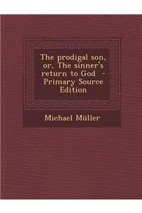 The Prodigal Son, Or, the Sinner's Return to God - Primary Source Edition