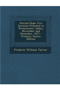 Eternal Hope: Five Sermons Preached in Westminster Abbey, November and December, 1877 - Primary Source Edition