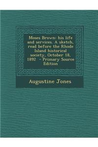 Moses Brown: His Life and Services. a Sketch, Read Before the Rhode Island Historical Society, October 18, 1892 - Primary Source Ed