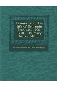 Lessons from the Life of Benjamin Franklin, 1706-1790 - Primary Source Edition