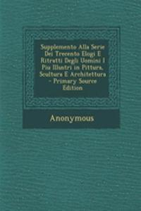 Supplemento Alla Serie Dei Trecento Elogi E Ritratti Degli Uomini I Piu Illustri in Pittura, Scultura E Architettura