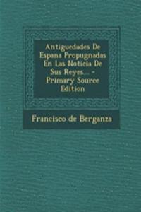 Antiguedades De Espana Propugnadas En Las Noticia De Sus Reyes...