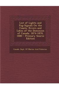 List of Lights and Fog-Signals on the Coasts, Rivers and Lakes of the Dominion of Canada. 1874-1878, 1880