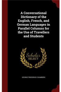 A Conversational Dictionary of the English, French, and German Languages in Parallel Columns for the Use of Travellers and Students