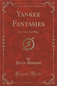 Yankee Fantasies: Five One-Act Plays (Classic Reprint)