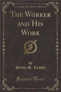 The Worker and His Work (Classic Reprint)