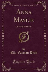 Anna Maylie: A Story of Work (Classic Reprint)
