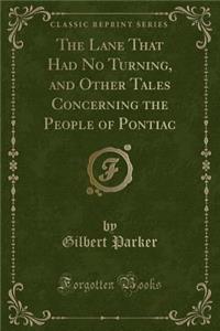 The Lane That Had No Turning, and Other Tales Concerning the People of Pontiac (Classic Reprint)