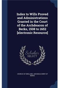 Index to Wills Proved and Administrations Granted in the Court of the Archdeacon of Berks, 1508 to 1652 [electronic Resource]