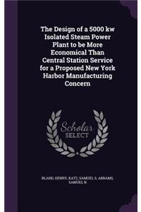 Design of a 5000 kw Isolated Steam Power Plant to be More Economical Than Central Station Service for a Proposed New York Harbor Manufacturing Concern