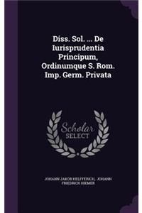 Diss. Sol. ... de Iurisprudentia Principum, Ordinumque S. ROM. Imp. Germ. Privata